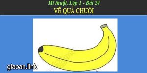 Giáo án mĩ thuật lơp 1 bài 2 vẽ quả chuối