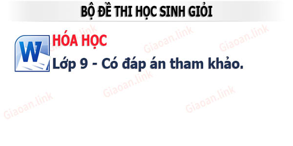 bọ đề thi học sinh giỏi môn hóa học lớp 9 có đáp án