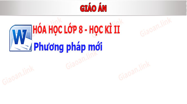 giáo án hóa học lớp 8 học kì 2 theo phương pháp mới