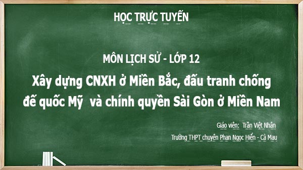 hoc online lop 12 môn lich su - xay dung cnxh mien bac dau tranh chong my mien nam