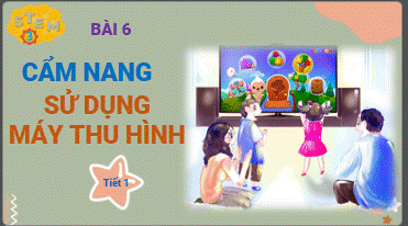 Bài học STEM lớp 3 – Bài 6 “Cẩm nang sử dụng máy thu hình”.